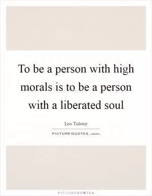 To be a person with high morals is to be a person with a liberated soul Picture Quote #1