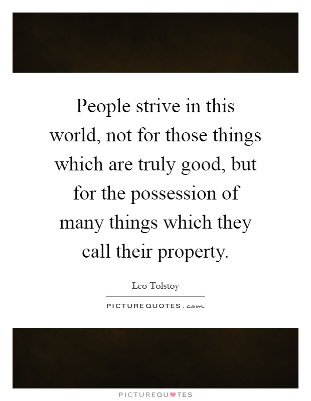People strive in this world, not for those things which are truly good, but for the possession of many things which they call their property Picture Quote #1