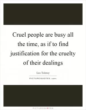 Cruel people are busy all the time, as if to find justification for the cruelty of their dealings Picture Quote #1