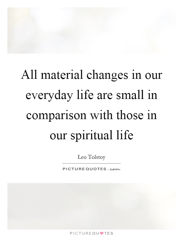 All material changes in our everyday life are small in comparison with those in our spiritual life Picture Quote #1