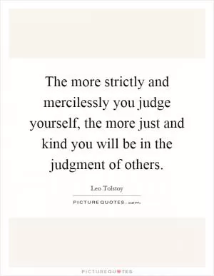 The more strictly and mercilessly you judge yourself, the more just and kind you will be in the judgment of others Picture Quote #1