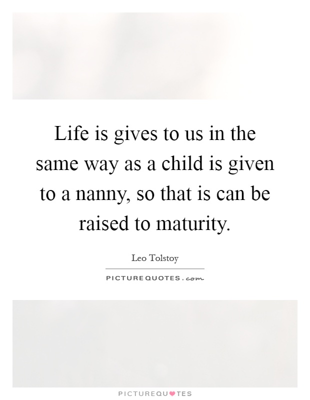 Life is gives to us in the same way as a child is given to a nanny, so that is can be raised to maturity Picture Quote #1