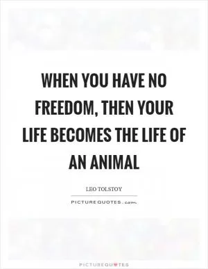 When you have no freedom, then your life becomes the life of an animal Picture Quote #1