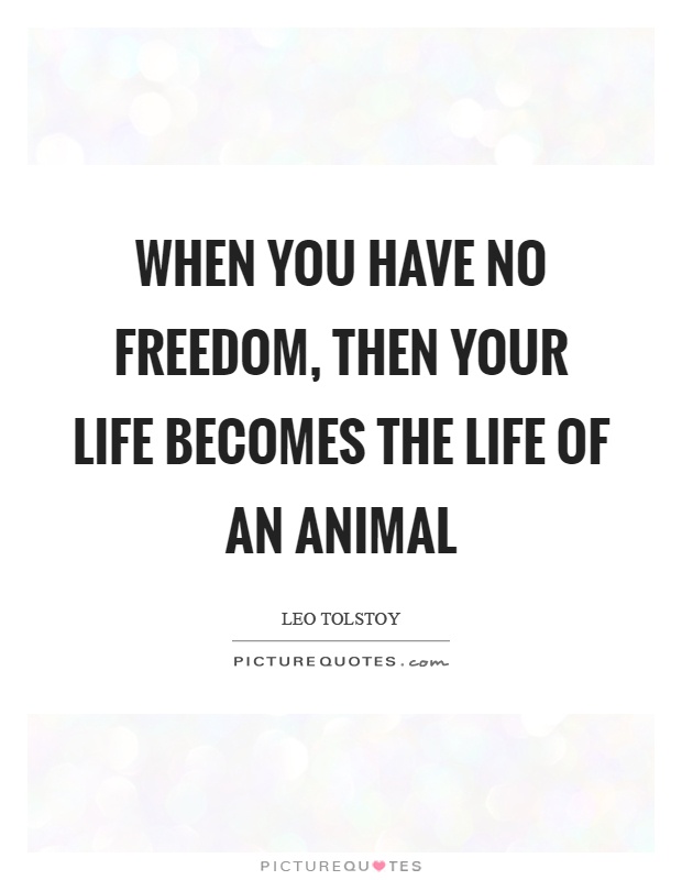 When you have no freedom, then your life becomes the life of an animal Picture Quote #1