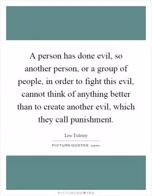 A person has done evil, so another person, or a group of people, in order to fight this evil, cannot think of anything better than to create another evil, which they call punishment Picture Quote #1