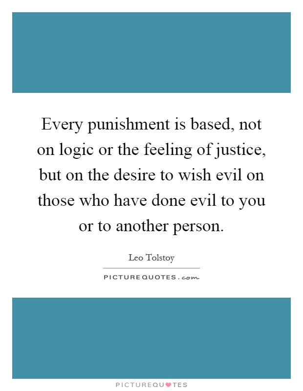 Every punishment is based, not on logic or the feeling of justice, but on the desire to wish evil on those who have done evil to you or to another person Picture Quote #1