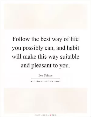Follow the best way of life you possibly can, and habit will make this way suitable and pleasant to you Picture Quote #1