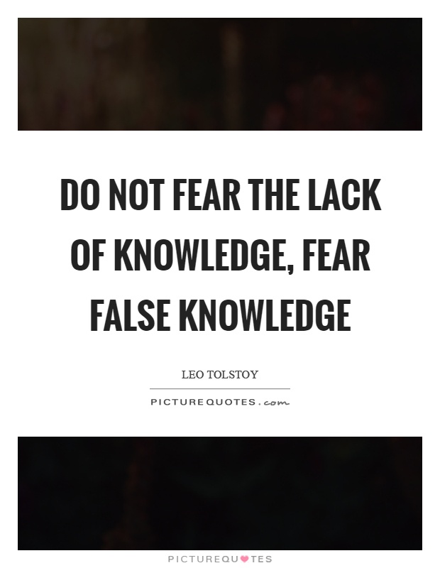 Do not fear the lack of knowledge, fear false knowledge Picture Quote #1