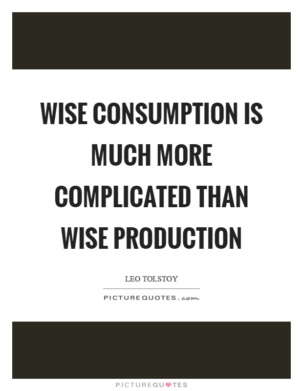 Wise consumption is much more complicated than wise production Picture Quote #1
