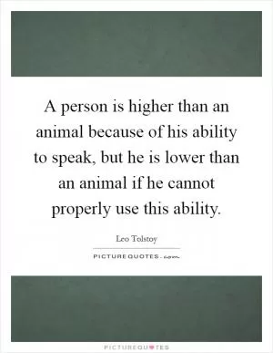 A person is higher than an animal because of his ability to speak, but he is lower than an animal if he cannot properly use this ability Picture Quote #1