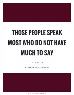 Those people speak most who do not have much to say Picture Quote #1