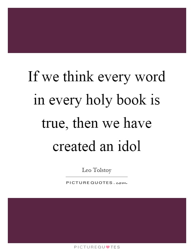 If we think every word in every holy book is true, then we have created an idol Picture Quote #1