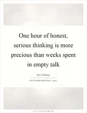 One hour of honest, serious thinking is more precious than weeks spent in empty talk Picture Quote #1