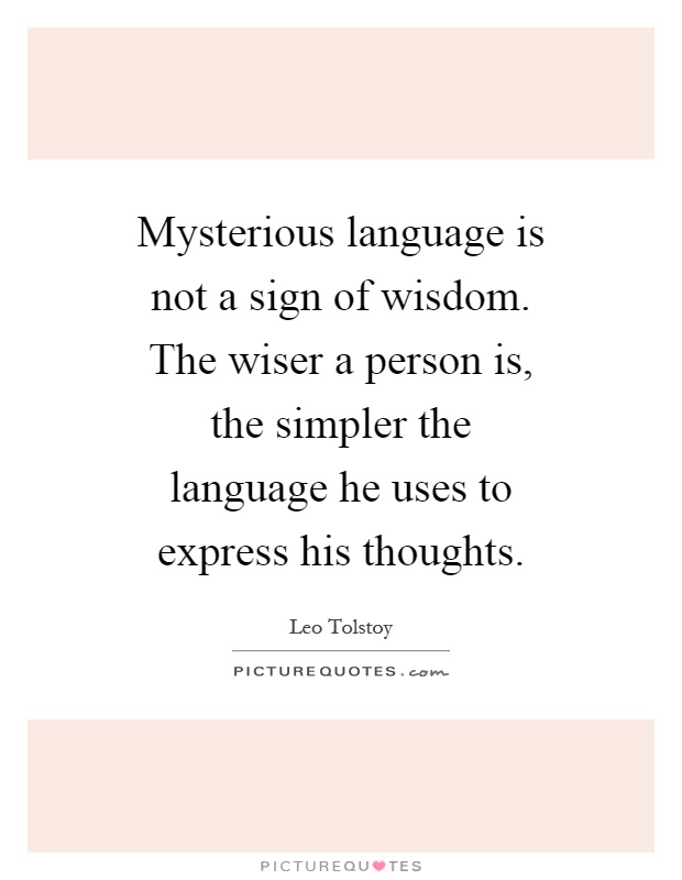 Mysterious language is not a sign of wisdom. The wiser a person is, the simpler the language he uses to express his thoughts Picture Quote #1