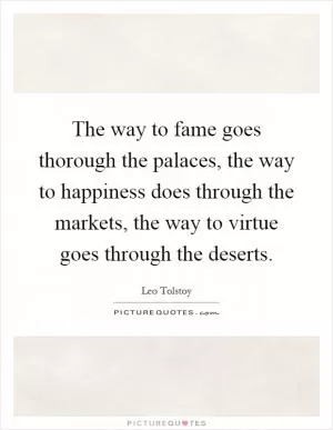 The way to fame goes thorough the palaces, the way to happiness does through the markets, the way to virtue goes through the deserts Picture Quote #1
