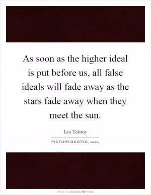 As soon as the higher ideal is put before us, all false ideals will fade away as the stars fade away when they meet the sun Picture Quote #1