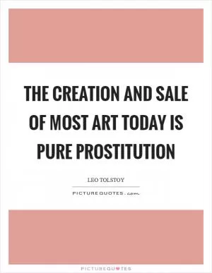 The creation and sale of most art today is pure prostitution Picture Quote #1
