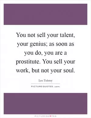 You not sell your talent, your genius; as soon as you do, you are a prostitute. You sell your work, but not your soul Picture Quote #1