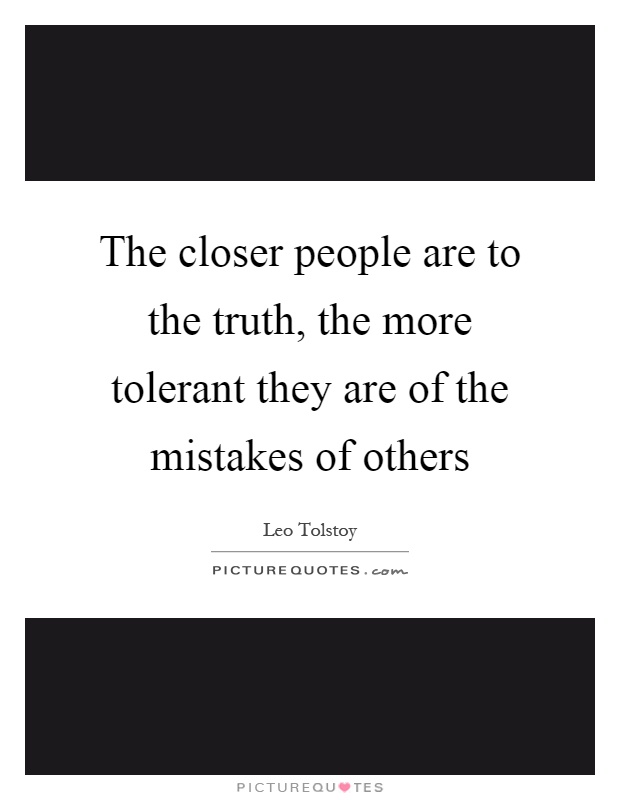 The closer people are to the truth, the more tolerant they are of the mistakes of others Picture Quote #1