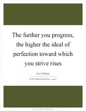 The further you progress, the higher the ideal of perfection toward which you strive rises Picture Quote #1