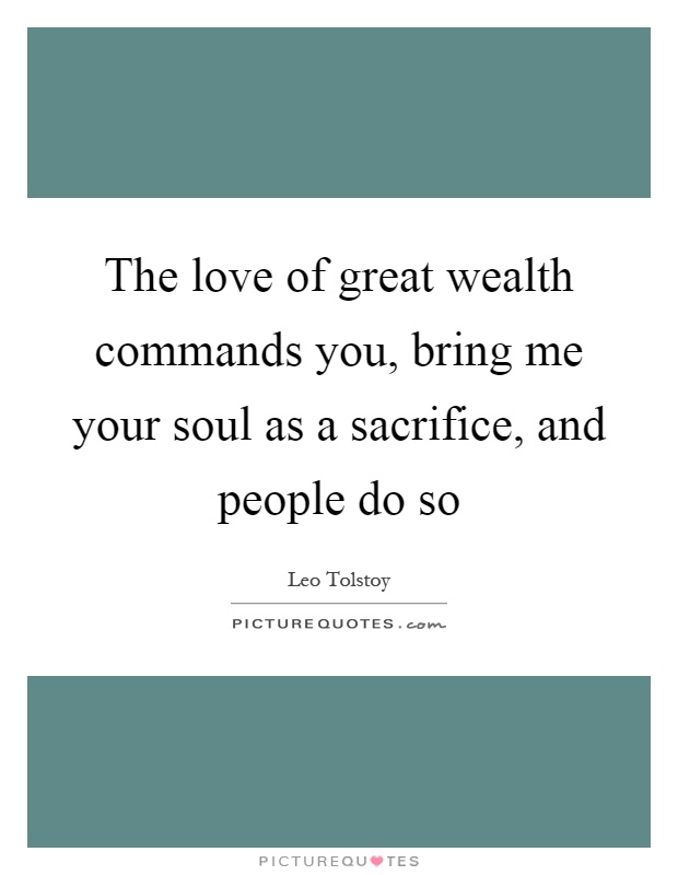 The love of great wealth commands you, bring me your soul as a sacrifice, and people do so Picture Quote #1