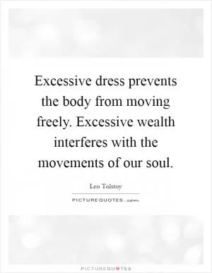 Excessive dress prevents the body from moving freely. Excessive wealth interferes with the movements of our soul Picture Quote #1