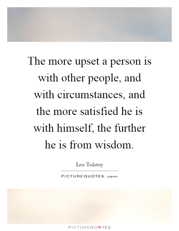 The more upset a person is with other people, and with circumstances, and the more satisfied he is with himself, the further he is from wisdom Picture Quote #1