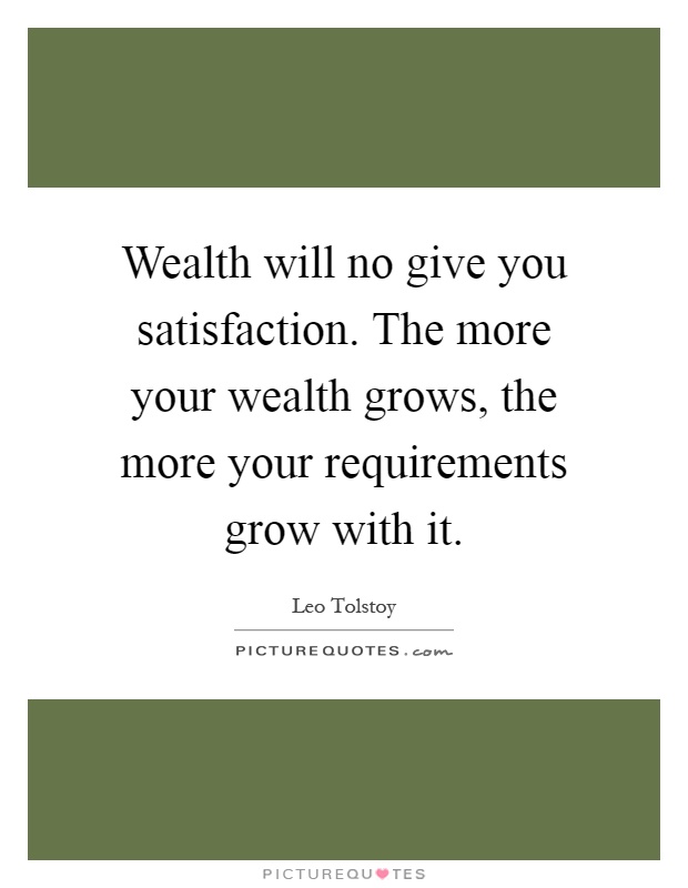 Wealth will no give you satisfaction. The more your wealth grows, the more your requirements grow with it Picture Quote #1