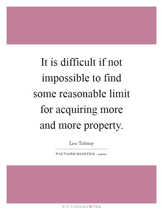 It is difficult if not impossible to find some reasonable limit for acquiring more and more property Picture Quote #1