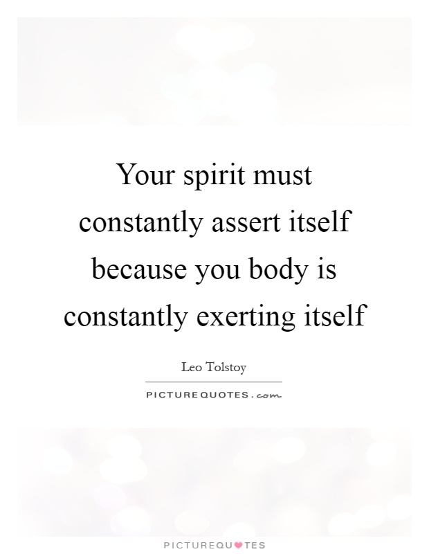 Your spirit must constantly assert itself because you body is constantly exerting itself Picture Quote #1