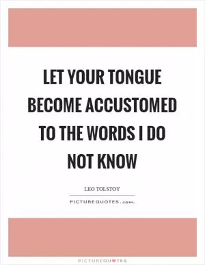Let your tongue become accustomed to the words I do not know Picture Quote #1