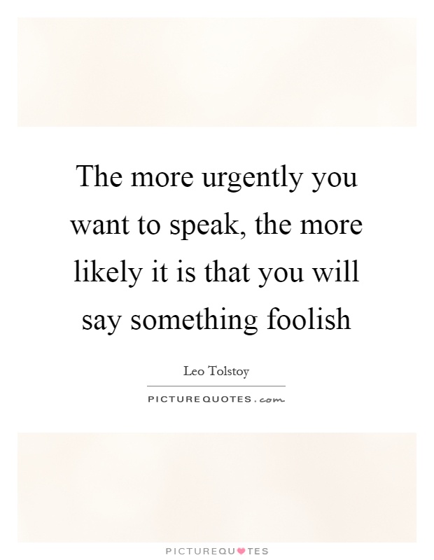 The more urgently you want to speak, the more likely it is that you will say something foolish Picture Quote #1