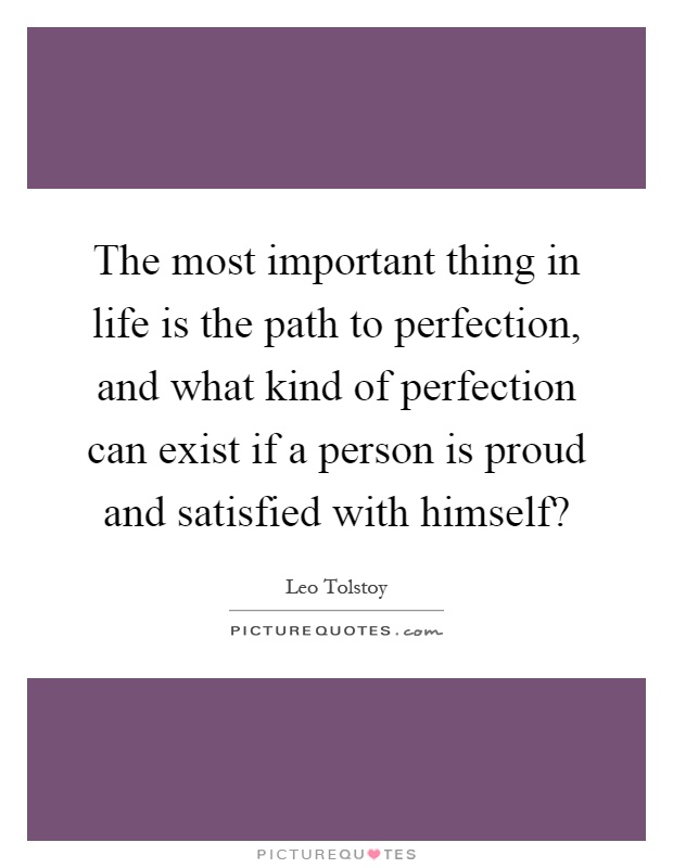 The most important thing in life is the path to perfection, and what kind of perfection can exist if a person is proud and satisfied with himself? Picture Quote #1