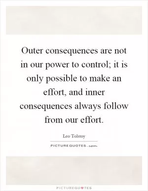 Outer consequences are not in our power to control; it is only possible to make an effort, and inner consequences always follow from our effort Picture Quote #1