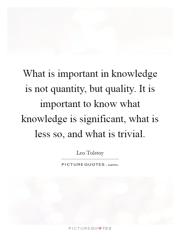 What is important in knowledge is not quantity, but quality. It is important to know what knowledge is significant, what is less so, and what is trivial Picture Quote #1