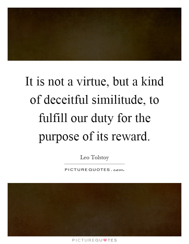 It is not a virtue, but a kind of deceitful similitude, to fulfill our duty for the purpose of its reward Picture Quote #1