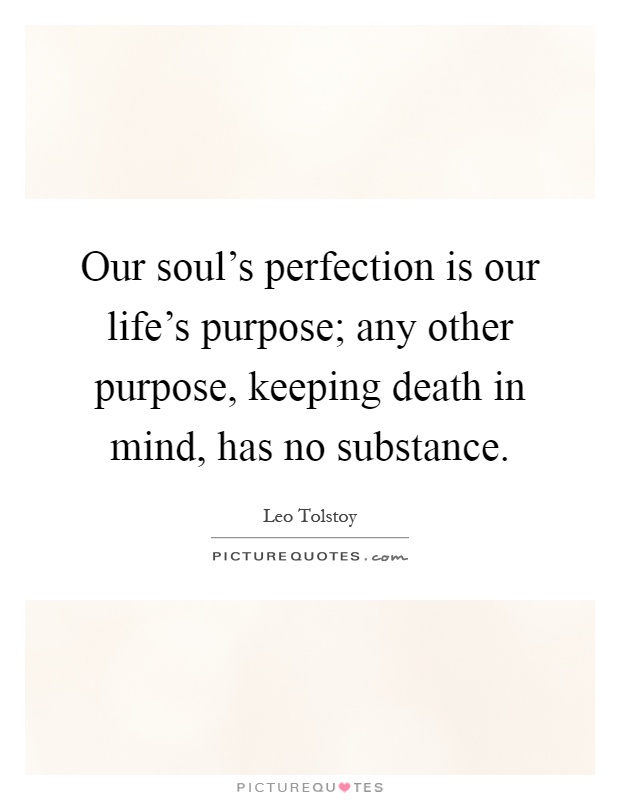 Our soul's perfection is our life's purpose; any other purpose, keeping death in mind, has no substance Picture Quote #1