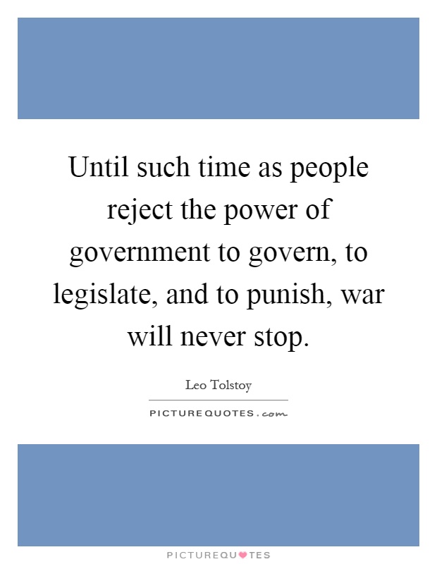 Until such time as people reject the power of government to govern, to legislate, and to punish, war will never stop Picture Quote #1