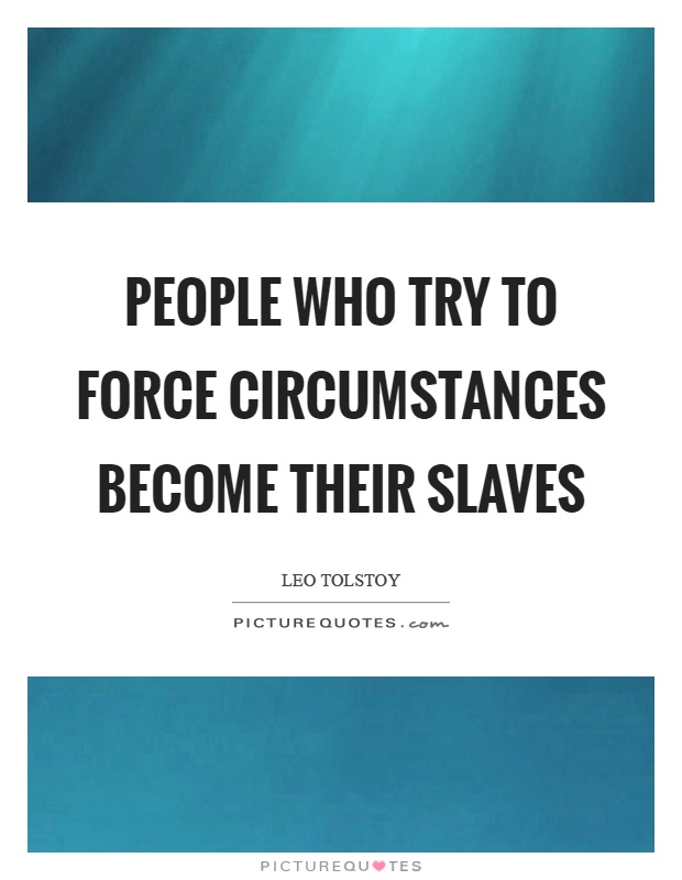 People who try to force circumstances become their slaves Picture Quote #1
