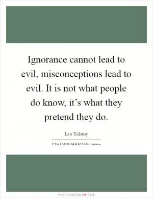 Ignorance cannot lead to evil, misconceptions lead to evil. It is not what people do know, it’s what they pretend they do Picture Quote #1