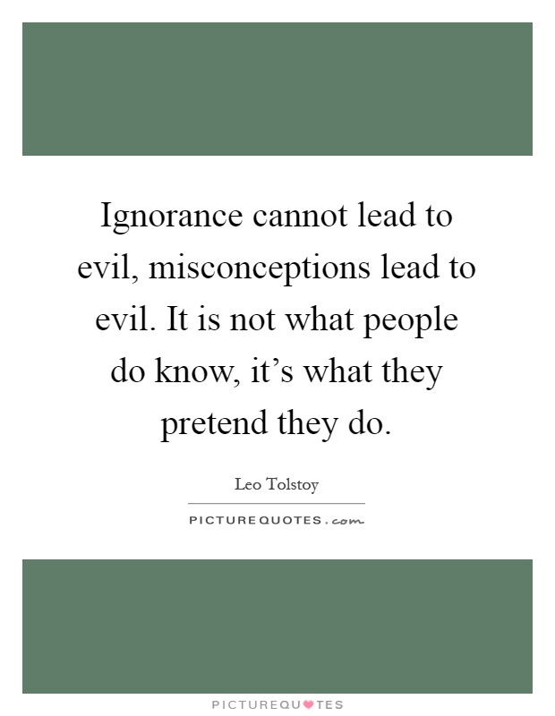Ignorance cannot lead to evil, misconceptions lead to evil. It is not what people do know, it's what they pretend they do Picture Quote #1