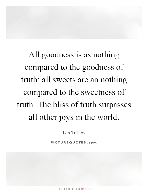 All goodness is as nothing compared to the goodness of truth; all sweets are an nothing compared to the sweetness of truth. The bliss of truth surpasses all other joys in the world Picture Quote #1