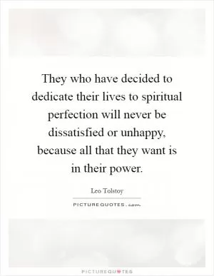 They who have decided to dedicate their lives to spiritual perfection will never be dissatisfied or unhappy, because all that they want is in their power Picture Quote #1