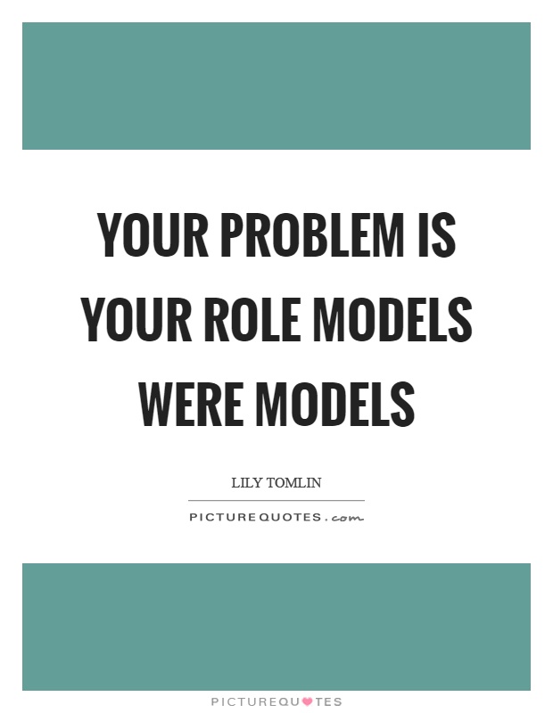 Your problem is your role models were models Picture Quote #1