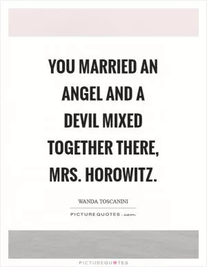 You married an angel and a devil mixed together there, mrs. Horowitz Picture Quote #1