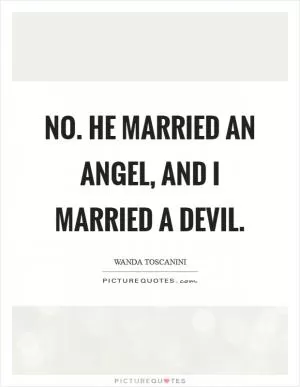 No. He married an angel, and I married a devil Picture Quote #1