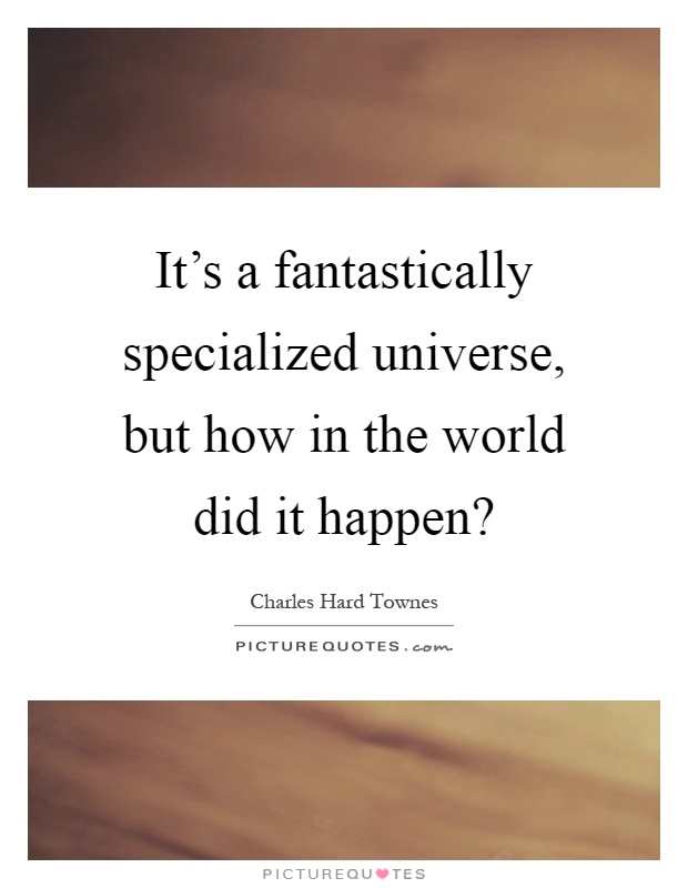 It's a fantastically specialized universe, but how in the world did it happen? Picture Quote #1