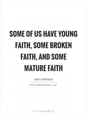 Some of us have young faith, some broken faith, and some mature faith Picture Quote #1