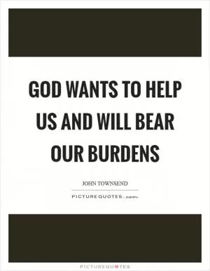 God wants to help us and will bear our burdens Picture Quote #1
