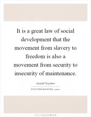 It is a great law of social development that the movement from slavery to freedom is also a movement from security to insecurity of maintenance Picture Quote #1